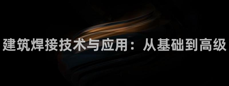 顺盈娱乐总代：建筑焊接技术与应用：从基础到高级