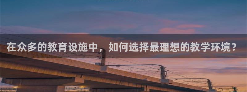 顺盈娱乐平台怎么样：在众多的教育设施中，如何选择最理想的教学环境？