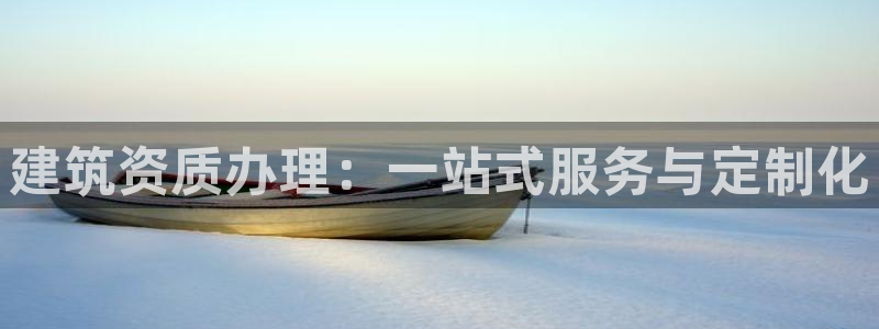 顺盈娱乐最高代理人：建筑资质办理：一站式服务与定制化