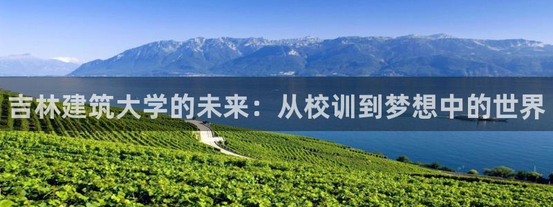 顺盈娱乐官网下载：吉林建筑大学的未来：从校训到梦想中的世界