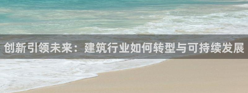 顺盈娱乐棋牌：创新引领未来：建筑行业如何转型与可持续发展