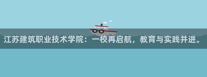 顺盈娱乐下载app：江苏建筑职业技术学院：一校再启航，教育与实践并进。