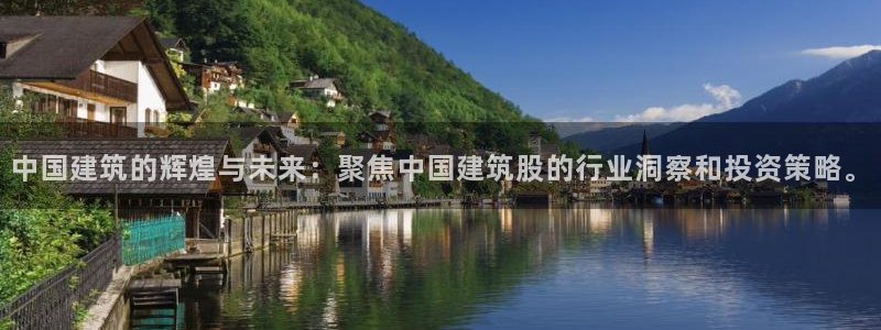 顺盈娱乐 炤企鹅779O3：中国建筑的辉煌与未来：聚焦中国建筑股的行业洞察和投资策略。