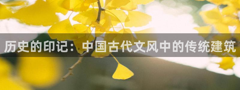 顺盈娱乐登录地址：历史的印记：中国古代文风中的传统建筑