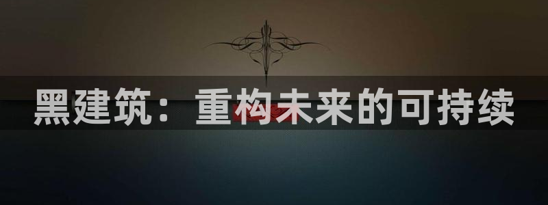 顺盈2娱乐平台注册：黑建筑：重构未来的可持续