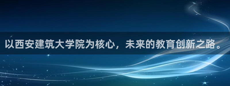 顺盈娱乐平台最新活动：以西安建筑大学院为核心，未来的教育创新之路。