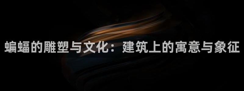 顺盈娱乐平台最新活动：蝙蝠的雕塑与文化：建筑上的寓意与象征