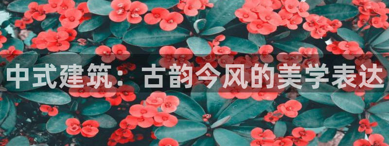 顺盈娱乐语7O777：中式建筑：古韵今风的美学表达