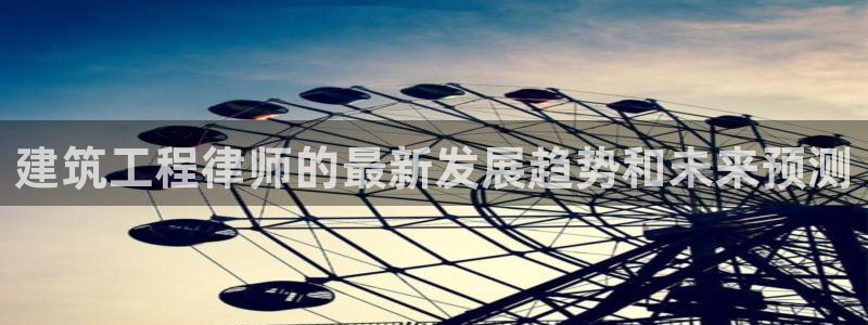 顺盈娱乐28是什么：建筑工程律师的最新发展趋势和未来预测