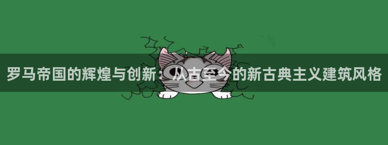 清远顺盈娱乐集团招聘吗：罗马帝国的辉煌与创新：从古至今的新古典主义建筑风格
