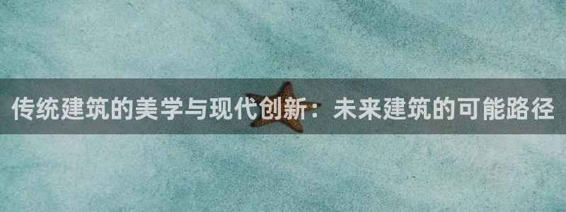 顺盈娱乐注册资金多少：传统建筑的美学与现代创新：未来建筑的可能路径