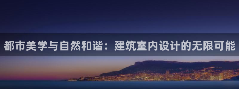 顺盈娱乐主管天原判官333OO：都市美学与自然和谐：建筑室内设计的无限可能